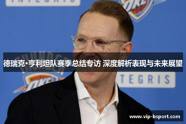 德瑞克·亨利坦队赛季总结专访 深度解析表现与未来展望
