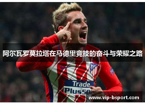 阿尔瓦罗莫拉塔在马德里竞技的奋斗与荣耀之路 阿尔瓦罗莫拉塔在马德里竞技的奋斗与荣耀之路