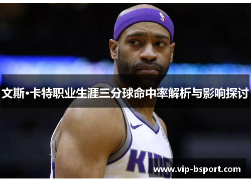 文斯·卡特职业生涯三分球命中率解析与影响探讨 文斯·卡特职业生涯三分球命中率解析与影响探讨