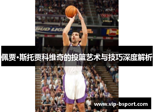 佩贾·斯托贾科维奇的投篮艺术与技巧深度解析