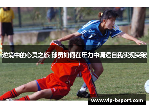 逆境中的心灵之旅 球员如何在压力中调适自我实现突破