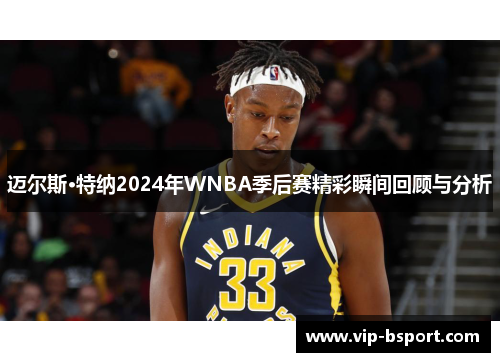 迈尔斯·特纳2024年WNBA季后赛精彩瞬间回顾与分析 迈尔斯·特纳2024年WNBA季后赛精彩瞬间回顾与分析