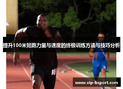 提升100米短跑力量与速度的终极训练方法与技巧分析 提升100米短跑力量与速度的终极训练方法与技巧分析