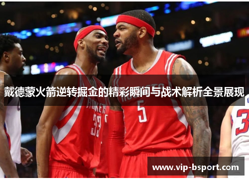 戴德蒙火箭逆转掘金的精彩瞬间与战术解析全景展现