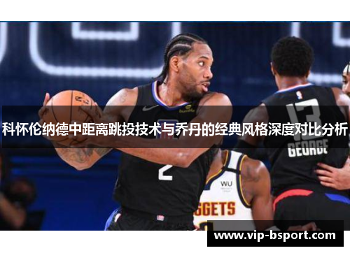 科怀伦纳德中距离跳投技术与乔丹的经典风格深度对比分析