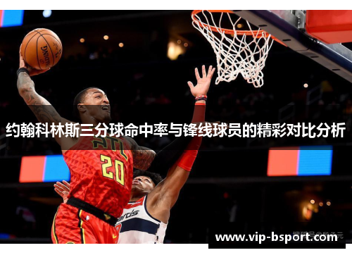约翰科林斯三分球命中率与锋线球员的精彩对比分析 约翰科林斯三分球命中率与锋线球员的精彩对比分析