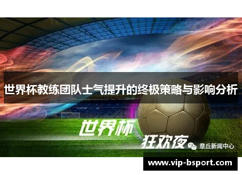 世界杯教练团队士气提升的终极策略与影响分析