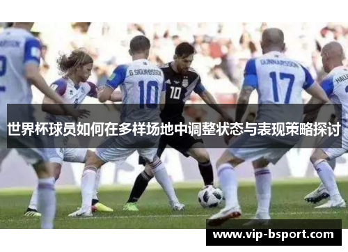 世界杯球员如何在多样场地中调整状态与表现策略探讨