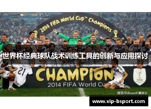 世界杯经典球队战术训练工具的创新与应用探讨