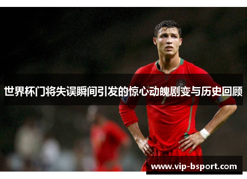 世界杯门将失误瞬间引发的惊心动魄剧变与历史回顾
