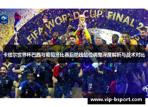 卡塔尔世界杯巴西与葡萄牙比赛后防线站位调整深度解析与战术对比