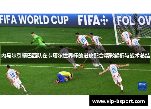 内马尔引领巴西队在卡塔尔世界杯的进攻配合精彩解析与战术总结