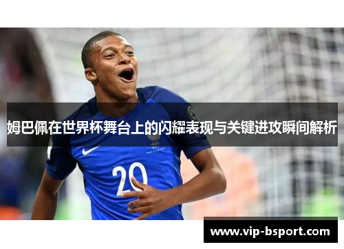 姆巴佩在世界杯舞台上的闪耀表现与关键进攻瞬间解析