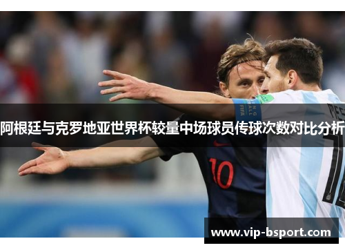 阿根廷与克罗地亚世界杯较量中场球员传球次数对比分析