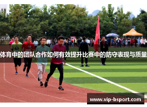 体育中的团队合作如何有效提升比赛中的防守表现与质量