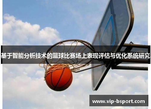 基于智能分析技术的篮球比赛场上表现评估与优化系统研究