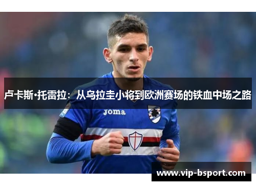 卢卡斯·托雷拉：从乌拉圭小将到欧洲赛场的铁血中场之路