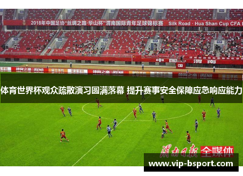 体育世界杯观众疏散演习圆满落幕 提升赛事安全保障应急响应能力