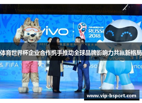 体育世界杯企业合作携手推动全球品牌影响力共赢新格局