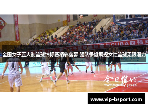 全国女子五人制篮球锦标赛精彩落幕 强队争雄展现女性篮球无限潜力