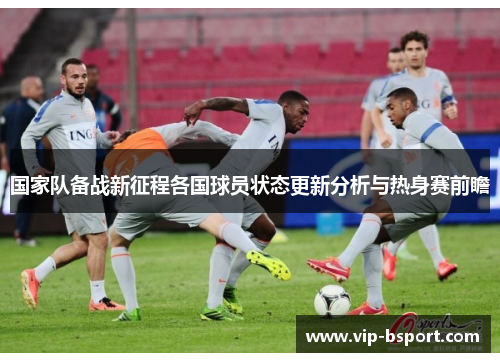 国家队备战新征程各国球员状态更新分析与热身赛前瞻