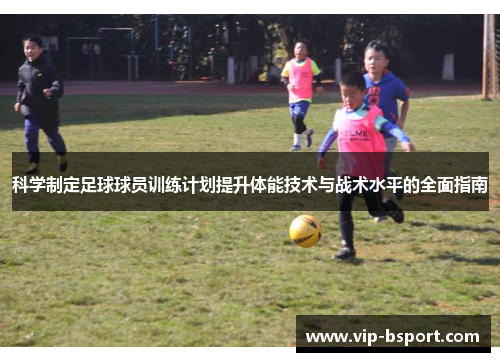 科学制定足球球员训练计划提升体能技术与战术水平的全面指南