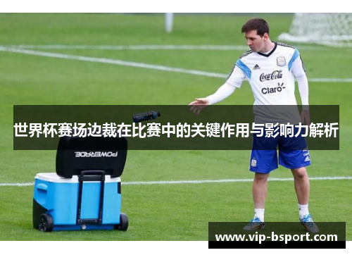 世界杯赛场边裁在比赛中的关键作用与影响力解析