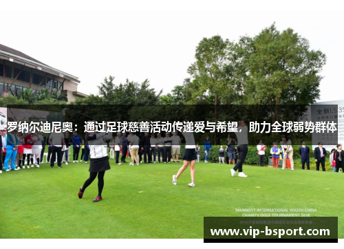 罗纳尔迪尼奥：通过足球慈善活动传递爱与希望，助力全球弱势群体