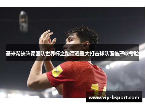 基米希缺阵德国队世界杯之路遭遇重大打击球队面临严峻考验
