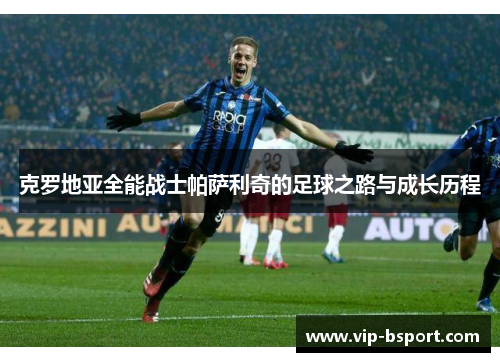 克罗地亚全能战士帕萨利奇的足球之路与成长历程