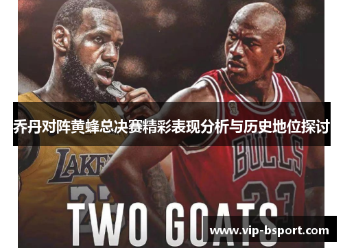 乔丹对阵黄蜂总决赛精彩表现分析与历史地位探讨
