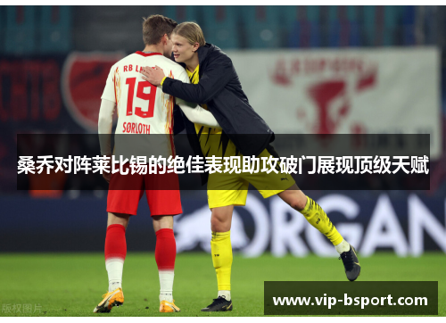 桑乔对阵莱比锡的绝佳表现助攻破门展现顶级天赋