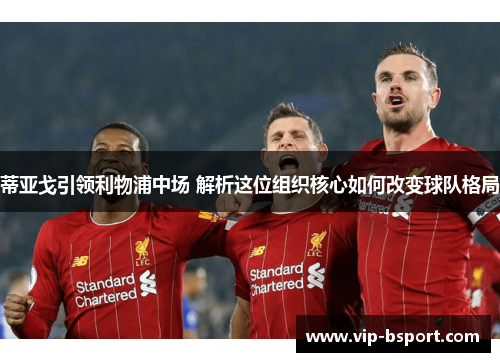 蒂亚戈引领利物浦中场 解析这位组织核心如何改变球队格局