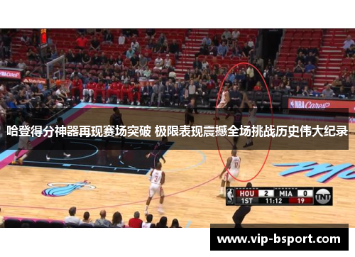 哈登得分神器再现赛场突破 极限表现震撼全场挑战历史伟大纪录
