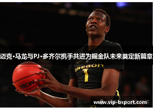 迈克·马龙与PJ·多齐尔携手共进为掘金队未来奠定新篇章
