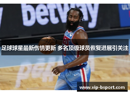 足球球星最新伤情更新 多名顶级球员恢复进展引关注