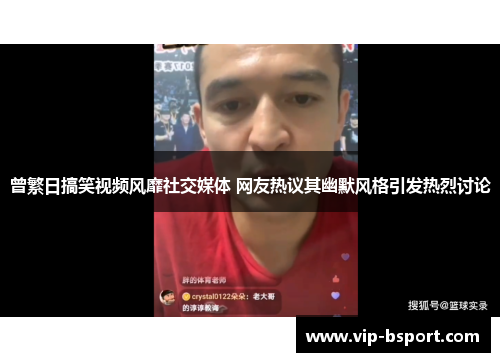 曾繁日搞笑视频风靡社交媒体 网友热议其幽默风格引发热烈讨论 曾繁日搞笑视频风靡社交媒体 网友热议其幽默风格引发热烈讨论