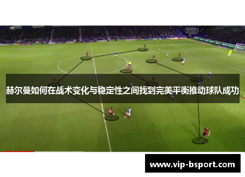 赫尔曼如何在战术变化与稳定性之间找到完美平衡推动球队成功
