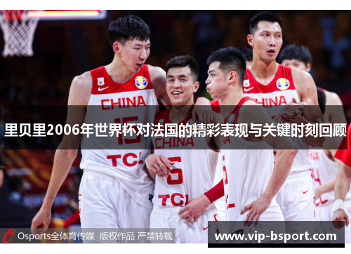 里贝里2006年世界杯对法国的精彩表现与关键时刻回顾