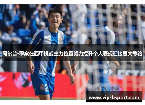 阿尔普·穆察在西甲挑战主力位置努力提升个人表现迎接更大考验