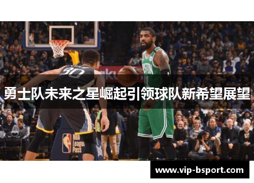 勇士队未来之星崛起引领球队新希望展望