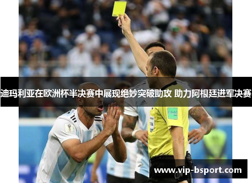 迪玛利亚在欧洲杯半决赛中展现绝妙突破助攻 助力阿根廷进军决赛