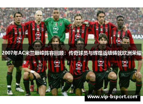 2007年AC米兰巅峰阵容回顾：传奇球员与辉煌战绩铸就欧洲荣耀