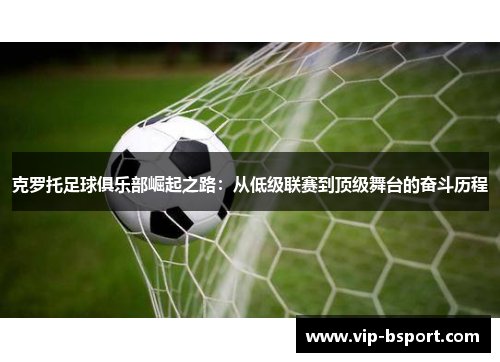 克罗托足球俱乐部崛起之路：从低级联赛到顶级舞台的奋斗历程