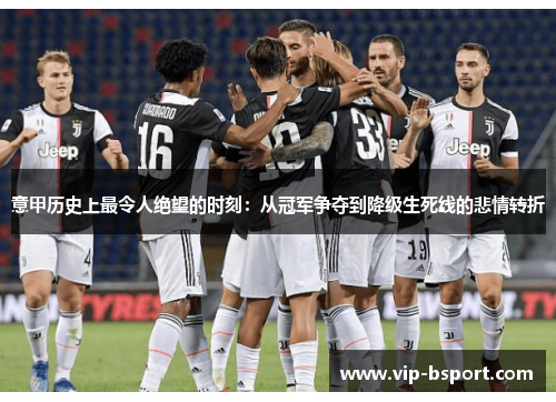 意甲历史上最令人绝望的时刻：从冠军争夺到降级生死线的悲情转折