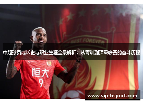 中超球员成长史与职业生涯全景解析：从青训到顶级联赛的奋斗历程