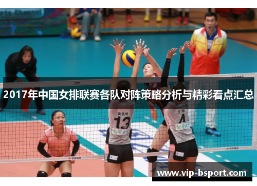 2017年中国女排联赛各队对阵策略分析与精彩看点汇总