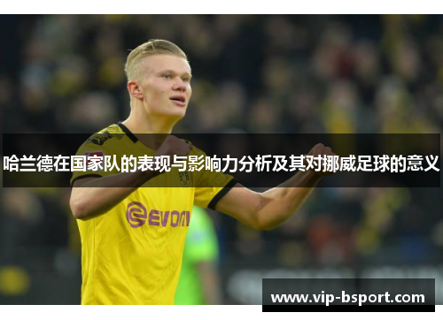 哈兰德在国家队的表现与影响力分析及其对挪威足球的意义