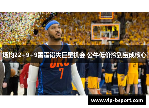 场均22+9+9雷霆错失巨星机会 公牛低价捡到宝成核心