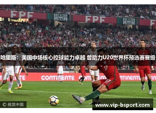 哈里斯：美国中场核心控球能力卓越 曾助力U20世界杯预选赛晋级